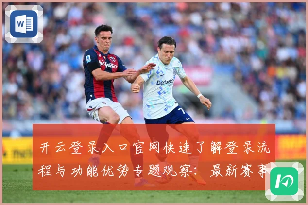 开云登录入口官网快速了解登录流程与功能优势专题观察：最新赛事动态与深度分析