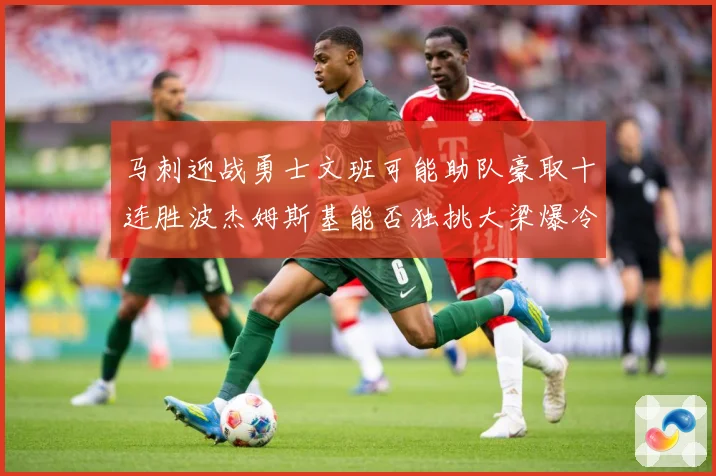 马刺迎战勇士文班可能助队豪取十连胜波杰姆斯基能否独挑大梁爆冷赛场复盘：最新赛事动态与深度分析