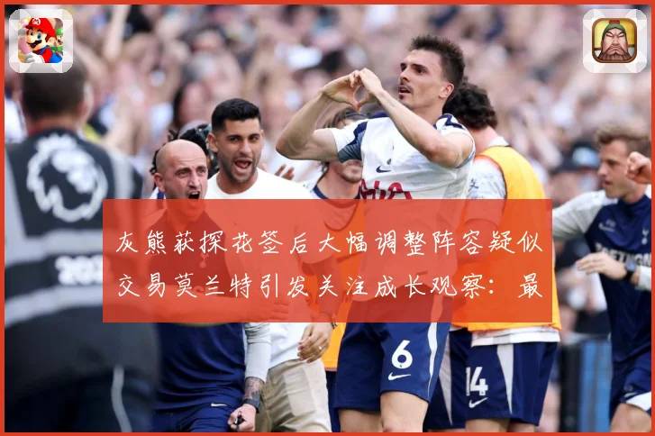 灰熊获探花签后大幅调整阵容疑似交易莫兰特引发关注成长观察：最新赛事动态与深度分析