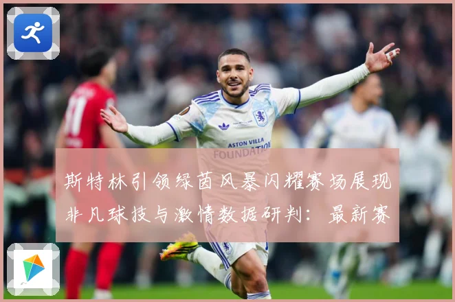 斯特林引领绿茵风暴闪耀赛场展现非凡球技与激情数据研判：最新赛事动态与深度分析