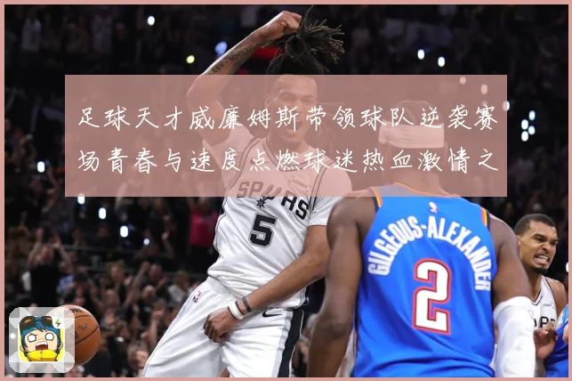 足球天才威廉姆斯带领球队逆袭赛场青春与速度点燃球迷热血激情之夜解析：最新赛事动态与深度分析