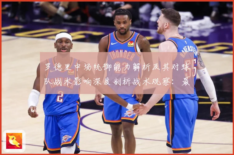 罗德里中场统御能力解析及其对球队战术影响深度剖析战术观察：最新赛事动态与深度分析
