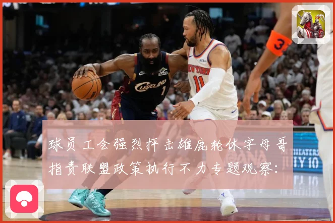 球员工会强烈抨击雄鹿轮休字母哥指责联盟政策执行不力专题观察：最新赛事动态与深度分析