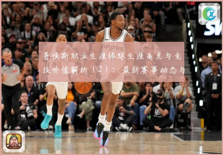 普侯斯职业生涯棒球生涯高光与竞技价值解析（2）：最新赛事动态与深度分析