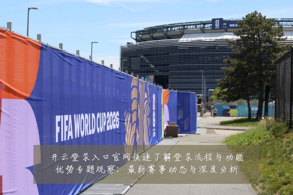 开云登录入口官网快速了解登录流程与功能优势专题观察:最新赛事动态与深度分析