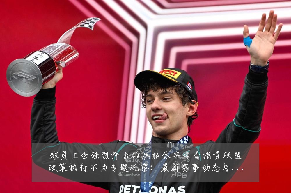 球员工会强烈抨击雄鹿轮休字母哥指责联盟政策执行不力专题观察:最新赛事动态与深度分析