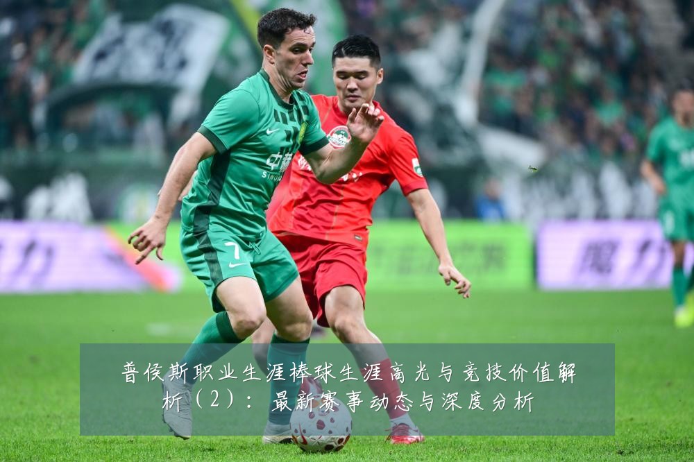 普侯斯职业生涯棒球生涯高光与竞技价值解析(2):最新赛事动态与深度分析