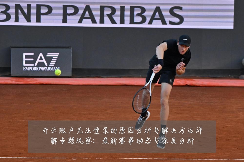 开云账户无法登录的原因分析与解决方法详解专题观察:最新赛事动态与深度分析